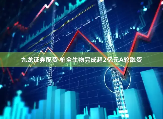 九龙证券配资 柏全生物完成超2亿元A轮融资