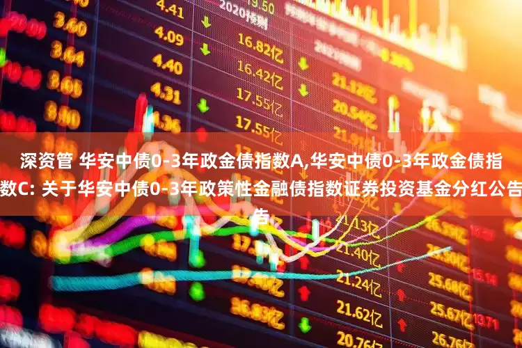 深资管 华安中债0-3年政金债指数A,华安中债0-3年政金债指数C: 关于华安中债0-3年政策性金融债指数证券投资基金分红公告