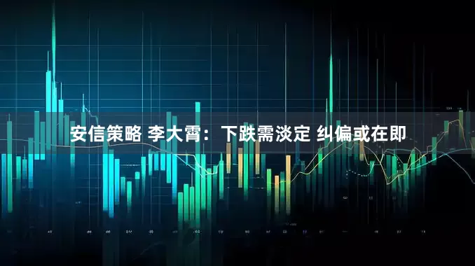 安信策略 李大霄：下跌需淡定 纠偏或在即