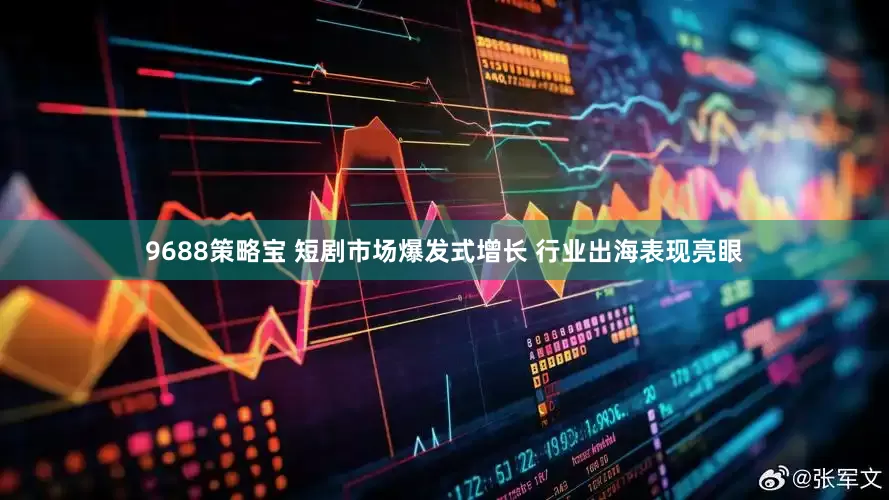 9688策略宝 短剧市场爆发式增长 行业出海表现亮眼