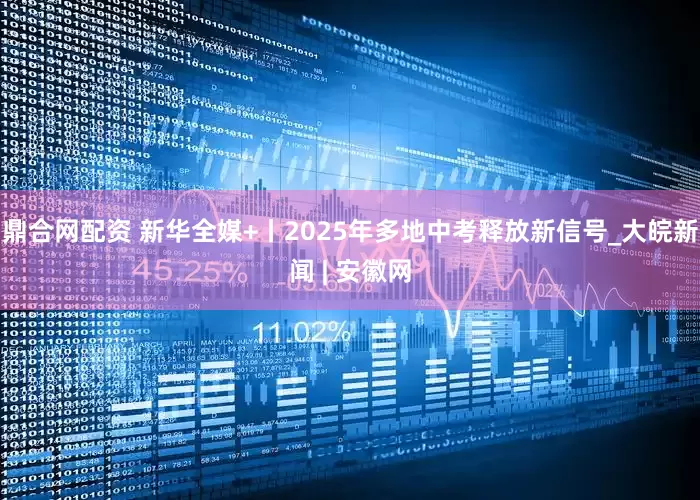 鼎合网配资 新华全媒+丨2025年多地中考释放新信号_大皖新闻 | 安徽网