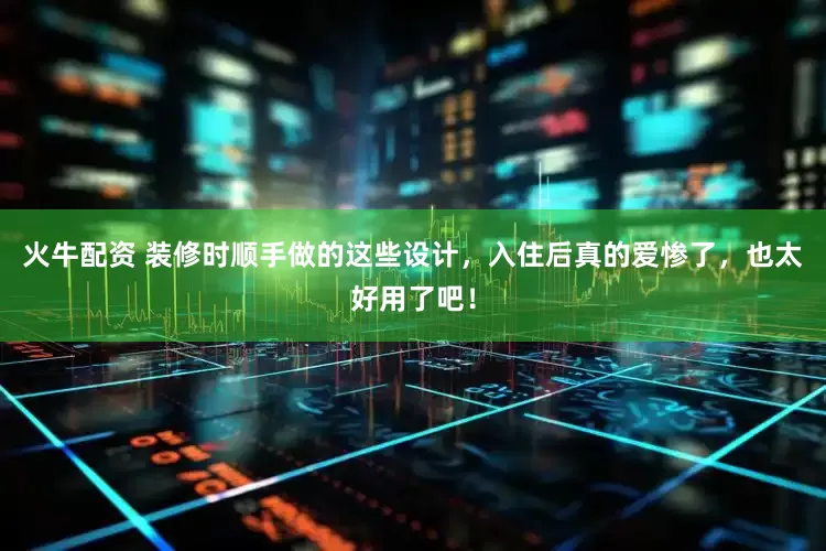 火牛配资 装修时顺手做的这些设计，入住后真的爱惨了，也太好用了吧！