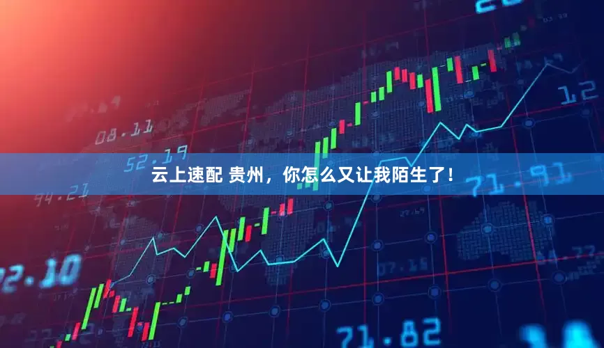 云上速配 贵州，你怎么又让我陌生了！