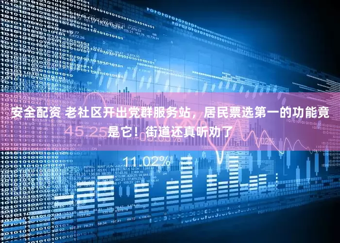 安全配资 老社区开出党群服务站，居民票选第一的功能竟是它！街道还真听劝了