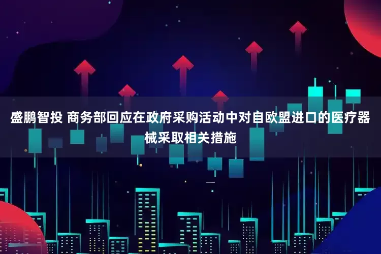 盛鹏智投 商务部回应在政府采购活动中对自欧盟进口的医疗器械采取相关措施