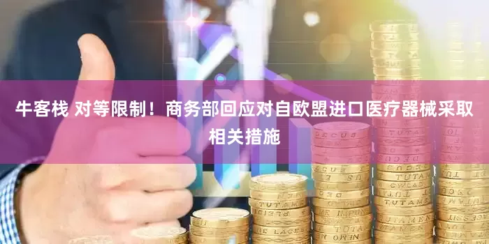 牛客栈 对等限制！商务部回应对自欧盟进口医疗器械采取相关措施
