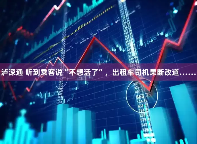 泸深通 听到乘客说“不想活了”，出租车司机果断改道……