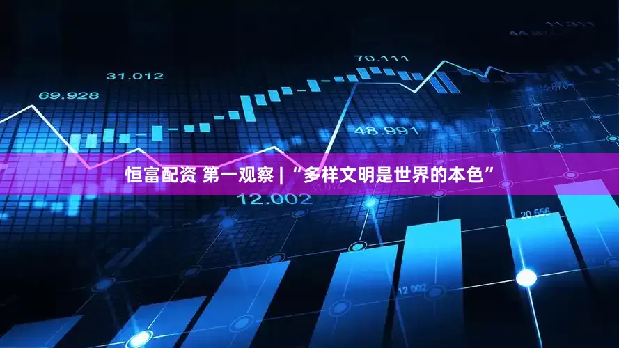 恒富配资 第一观察 | “多样文明是世界的本色”