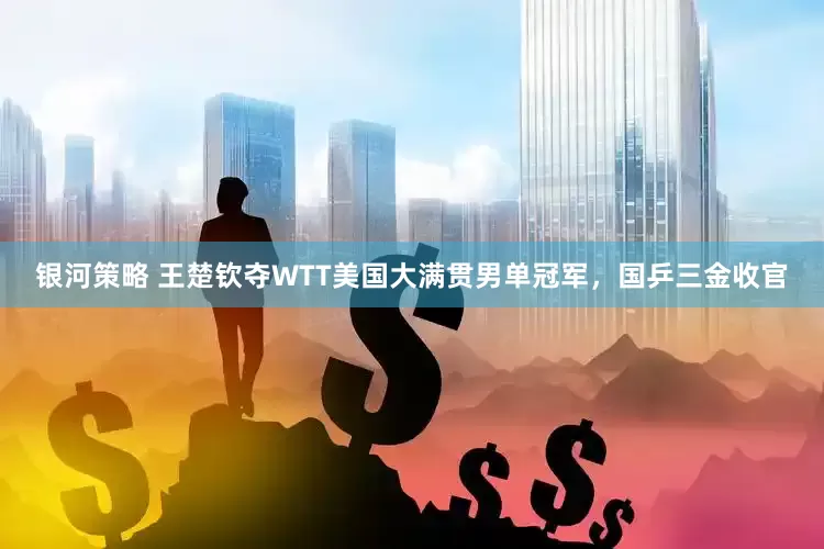 银河策略 王楚钦夺WTT美国大满贯男单冠军，国乒三金收官