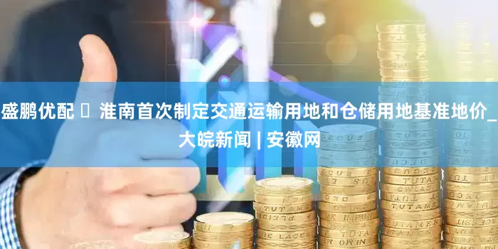 盛鹏优配 ​淮南首次制定交通运输用地和仓储用地基准地价_大皖新闻 | 安徽网