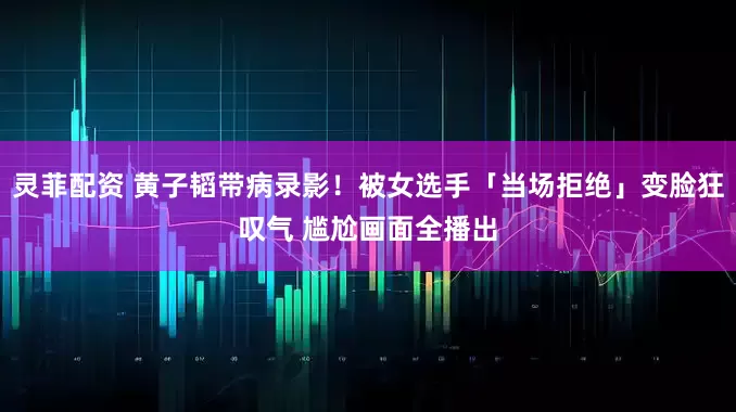 灵菲配资 黄子韬带病录影！被女选手「当场拒绝」变脸狂叹气 尴尬画面全播出