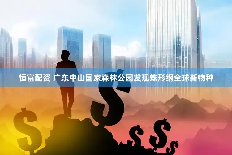 恒富配资 广东中山国家森林公园发现蛛形纲全球新物种