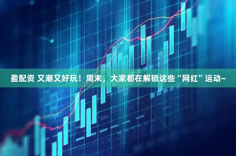 盈配资 又潮又好玩！周末，大家都在解锁这些“网红”运动~