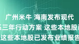 广州米牛 海南发布现代化产业体系三年行动方案 这些本地股已发布业绩报告
