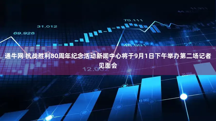 通牛网 抗战胜利80周年纪念活动新闻中心将于9月1日下午举办第二场记者见面会