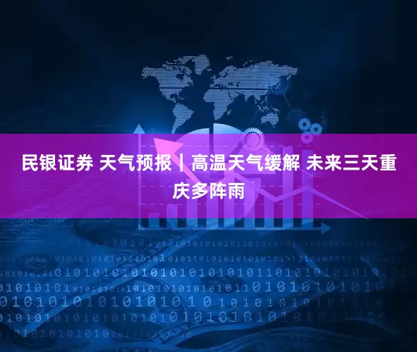 民银证券 天气预报｜高温天气缓解 未来三天重庆多阵雨