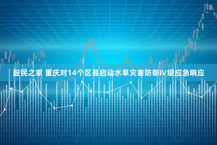 股民之家 重庆对14个区县启动水旱灾害防御Ⅳ级应急响应