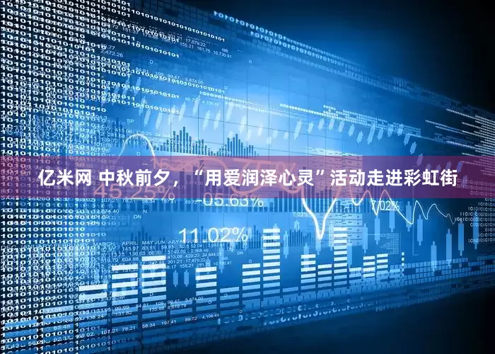 亿米网 中秋前夕，“用爱润泽心灵”活动走进彩虹街