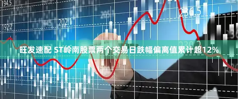 旺发速配 ST岭南股票两个交易日跌幅偏离值累计超12%