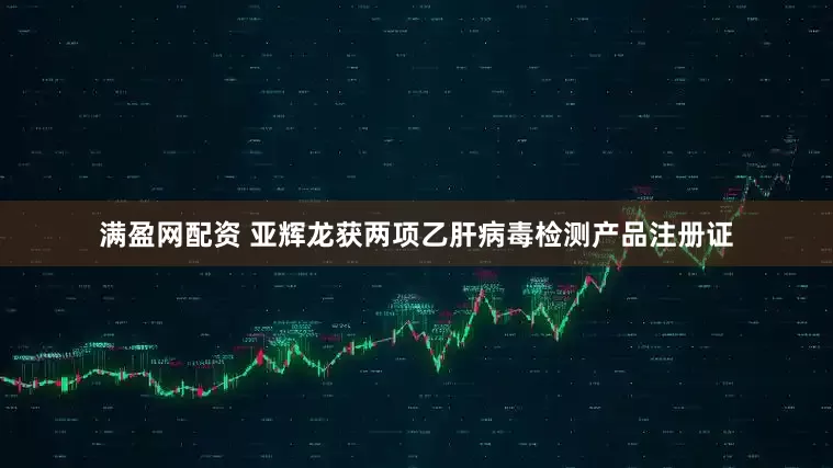 满盈网配资 亚辉龙获两项乙肝病毒检测产品注册证