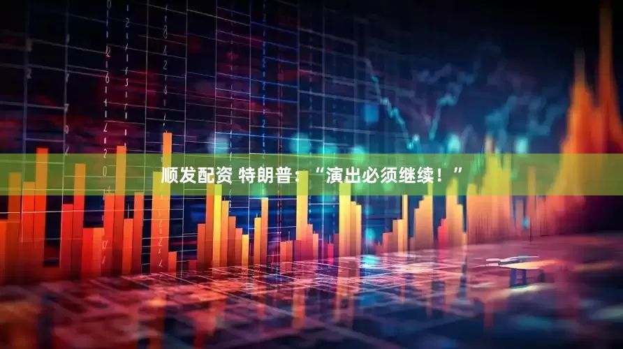 顺发配资 特朗普：“演出必须继续！”