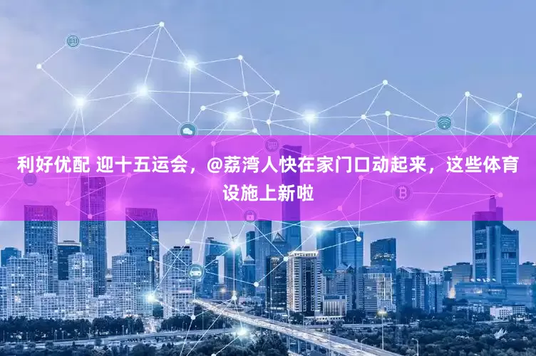 利好优配 迎十五运会，@荔湾人快在家门口动起来，这些体育设施上新啦