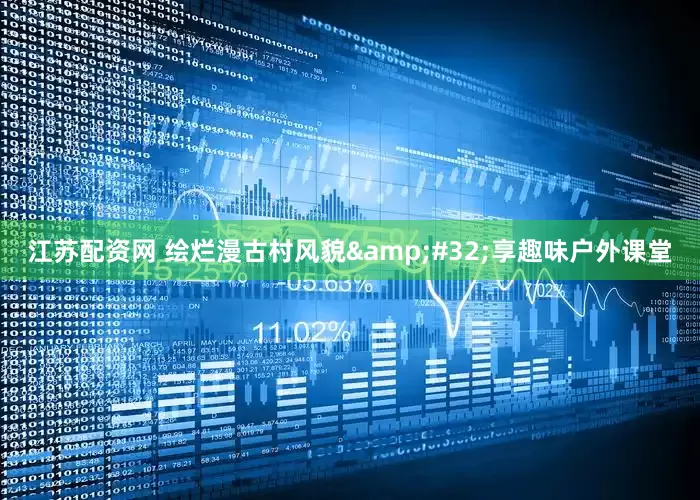江苏配资网 绘烂漫古村风貌 享趣味户外课堂