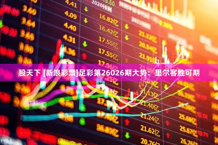 股天下 [新浪彩票]足彩第26026期大势：里尔客胜可期