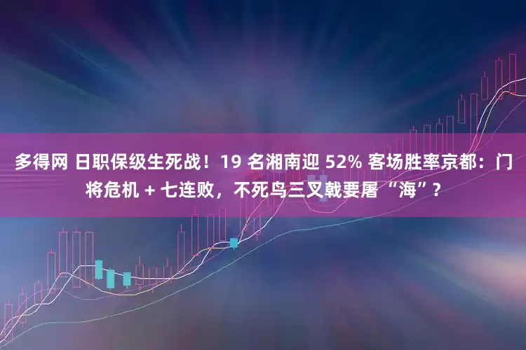 多得网 日职保级生死战！19 名湘南迎 52% 客场胜率京都：门将危机 + 七连败，不死鸟三叉戟要屠 “海”？