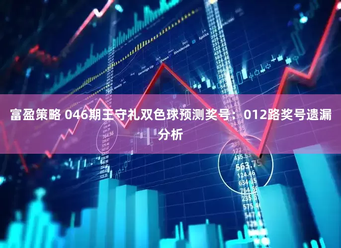 富盈策略 046期王守礼双色球预测奖号：012路奖号遗漏分析